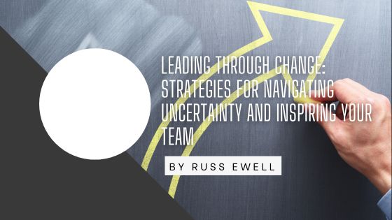 Leading Through Change: Strategies for Navigating Uncertainty and Inspiring Your Team