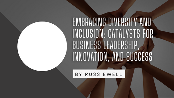 Embracing Diversity and Inclusion: Catalysts for Business Leadership, Innovation, and Success
