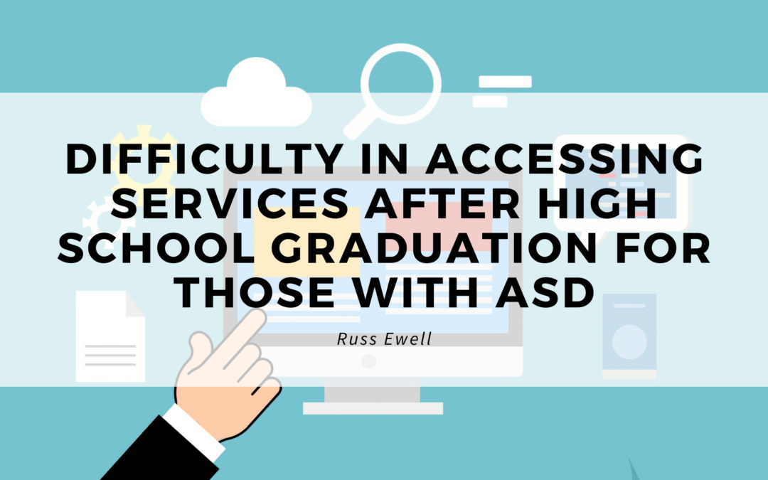 Difficulty In Accessing Services After High School Graduation For Those With Asd Russ Ewell