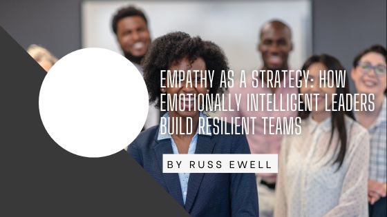Empathy as a Strategy: How Emotionally Intelligent Leaders Build Resilient Teams