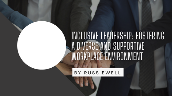 Inclusive Leadership: Fostering a Diverse and Supportive Workplace Environment