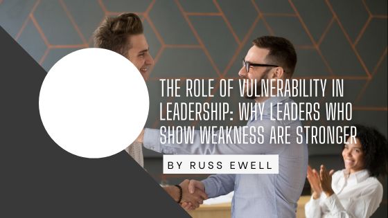 The Role of Vulnerability in Leadership: Why Leaders Who Show Weakness Are Stronger